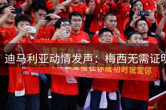 迪马利亚动情发声：梅西无需证明自己 斯卡洛尼是阿根廷队灵魂